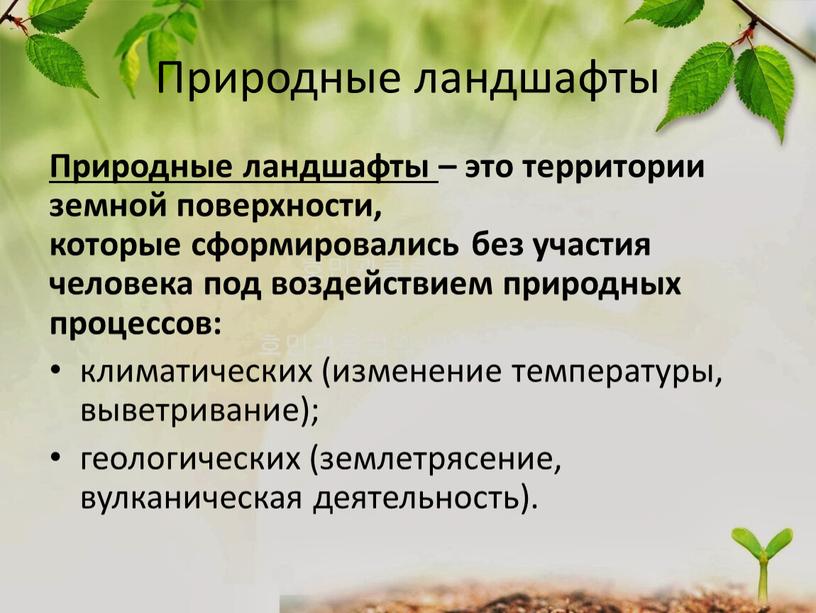 Природные ландшафты Природные ландшафты – это территории земной поверхности, которые сформировались без участия человека под воздействием природных процессов: климатических (изменение температуры, выветривание); геологических (землетрясение, вулканическая…