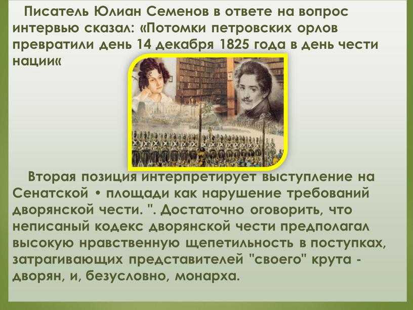 Писатель Юлиан Семенов в ответе на вопрос интервью сказал: «Потомки петровских орлов превратили день 14 декабря 1825 года в день чести нации«