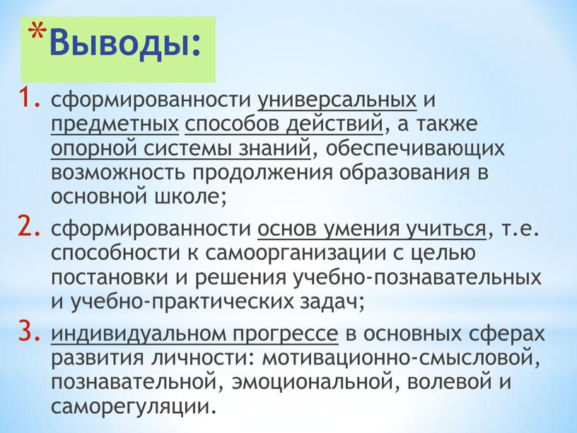 Выводы: сформированности универсальных и предметных способов действий, а также опорной системы знаний, обеспечивающих возможность продолжения образования в основной школе; сформированности основ умения учиться, т