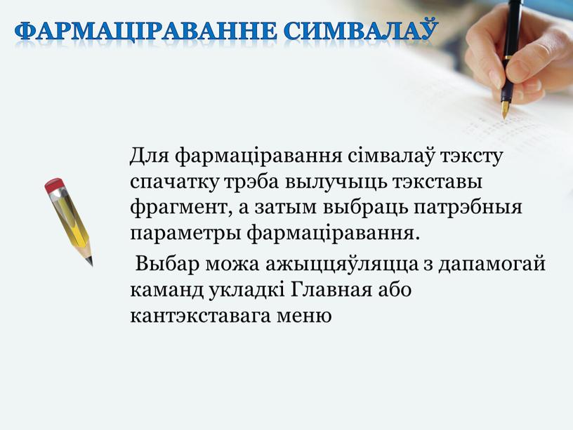 Фармаціраванне симвалаў Для фармаціравання сімвалаў тэксту спачатку трэба вылучыць тэкставы фрагмент, а затым выбраць патрэбныя параметры фармаціравання