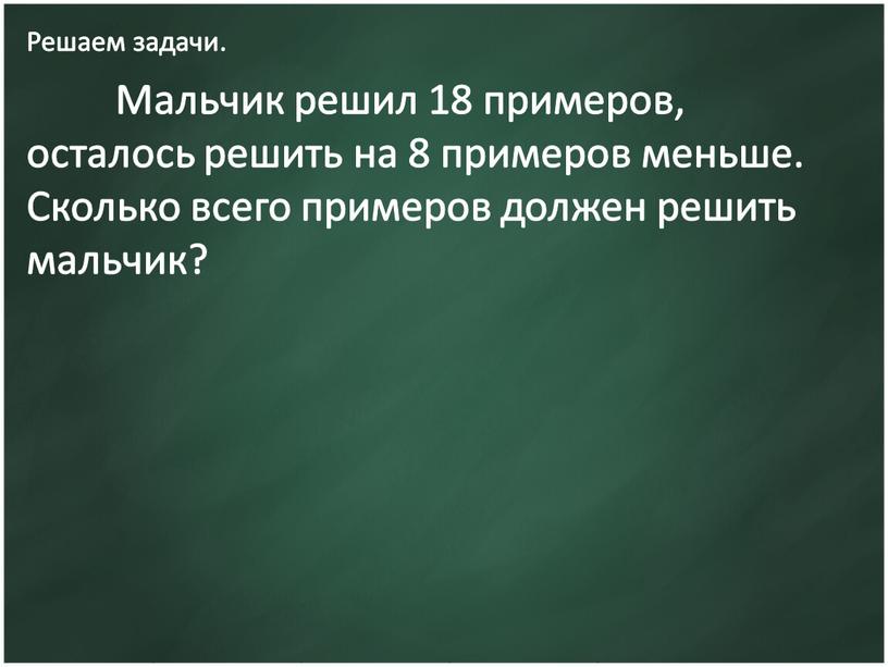 Решаем задачи. Мальчик решил 18 примеров, осталось решить на 8 примеров меньше