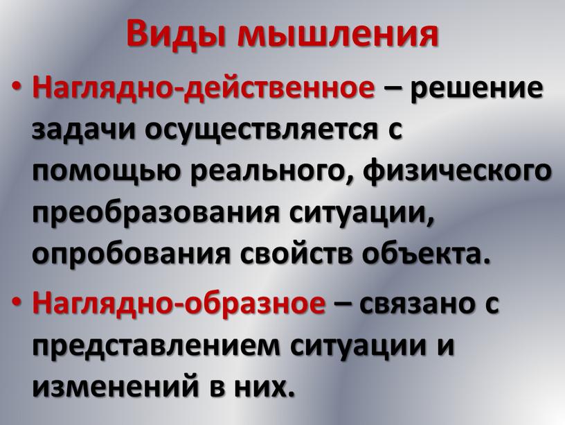 Виды мышления Наглядно-действенное – решение задачи осуществляется с помощью реального, физического преобразования ситуации, опробования свойств объекта