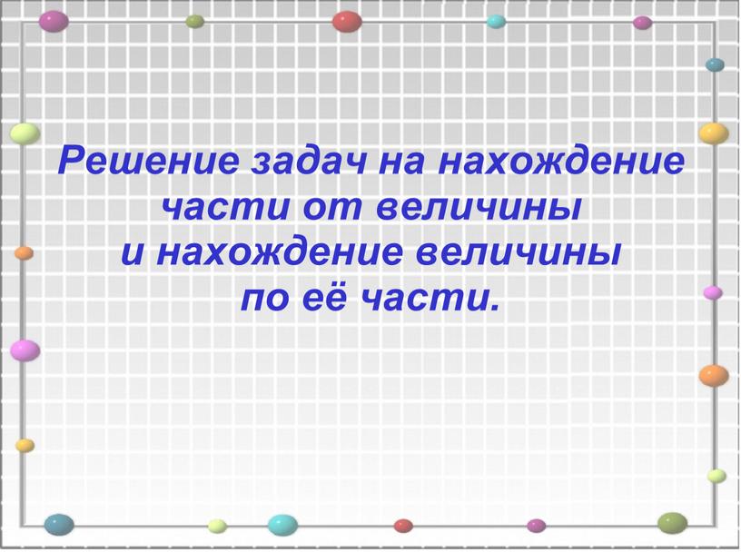 Решение задач на нахождение части от величины и нахождение величины по её части