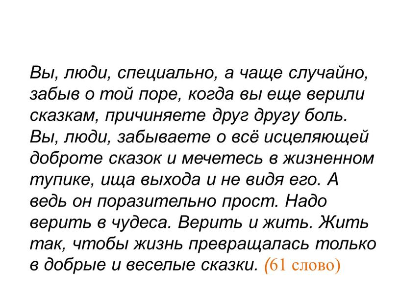 Вы, люди, специально, а чаще случайно, забыв о той поре, когда вы еще верили сказкам, причиняете друг другу боль