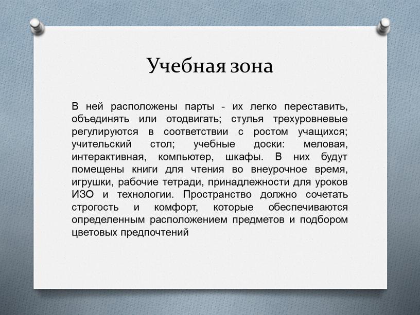 Учебная зона В ней расположены парты - их легко переставить, объединять или отодвигать; стулья трехуровневые регулируются в соответствии с ростом учащихся; учительский стол; учебные доски:…