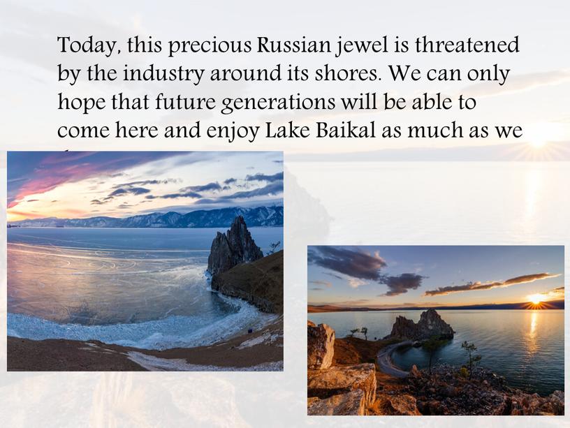 Today, this precious Russian jewel is threatened by the industry around its shores