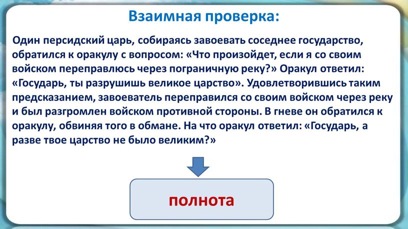 Взаимная проверка: Один персидский царь, собираясь завоевать соседнее государство, обратился к оракулу с вопросом: «Что произойдет, если я со своим войском переправлюсь через пограничную реку?»