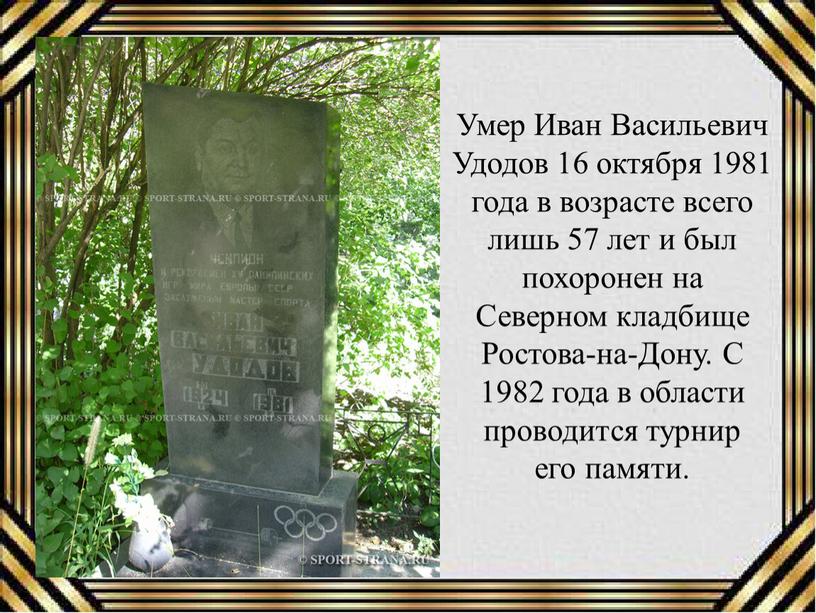 Умер Иван Васильевич Удодов 16 октября 1981 года в возрасте всего лишь 57 лет и был похоронен на