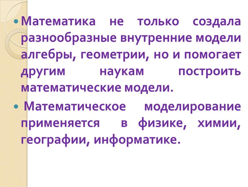 Математика не только создала разнообразные внутренние модели алгебры, геометрии, но и помогает другим наукам построить математические модели