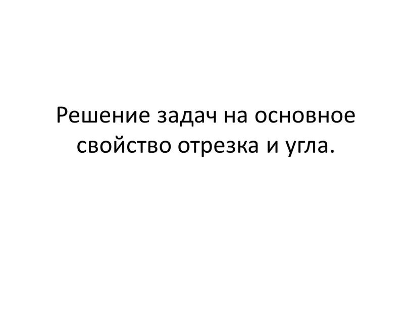 Решение задач на основное свойство отрезка и угла