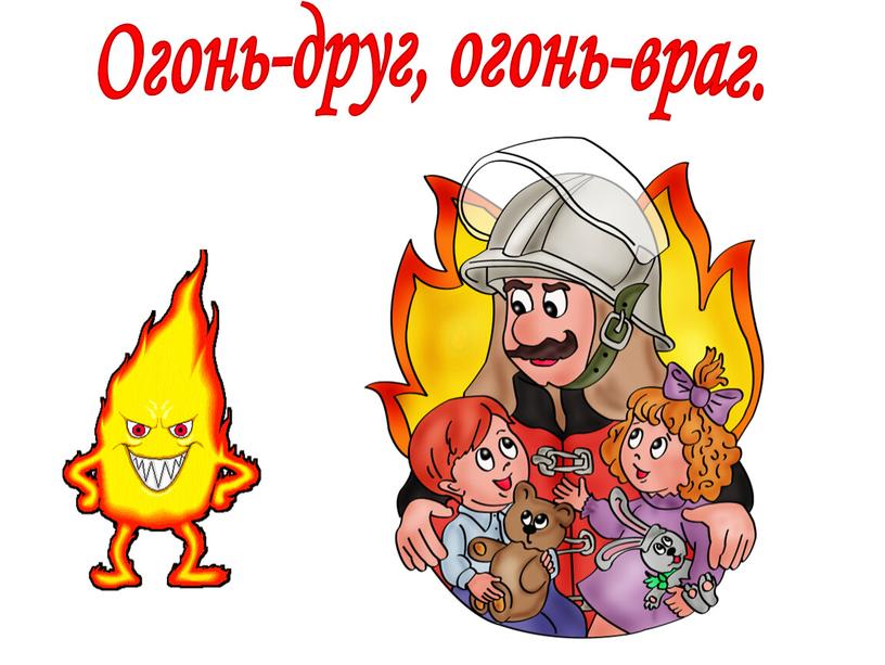 Огонь-друг, огонь-враг.