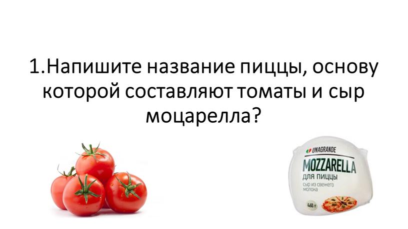 Напишите название пиццы, основу которой составляют томаты и сыр моцарелла?