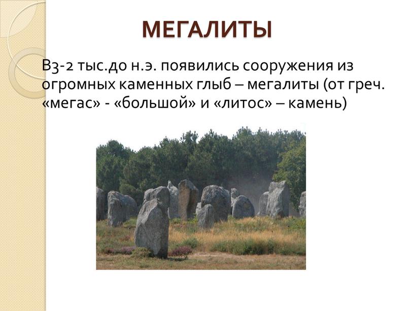 В3-2 тыс.до н.э. появились сооружения из огромных каменных глыб – мегалиты (от греч