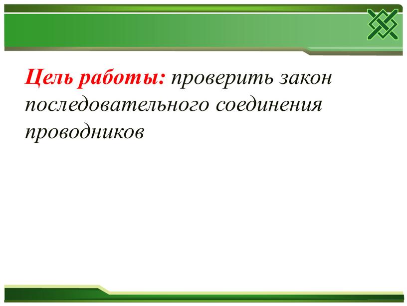 Цель работы: проверить закон последовательного соединения проводников