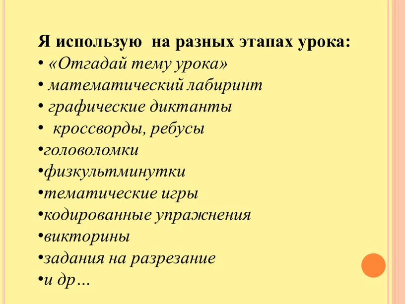 Я использую на разных этапах урока: «Отгадай тему урока» математический лабиринт графические диктанты кроссворды, ребусы головоломки физкультминутки тематические игры кодированные упражнения викторины задания на разрезание…