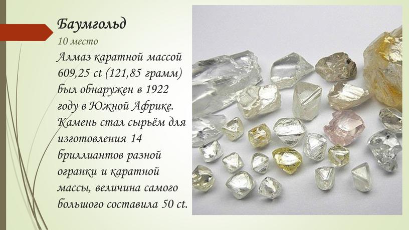 Баумгольд 10 место Алмаз каратной массой 609,25 ct (121,85 грамм) был обнаружен в 1922 году в