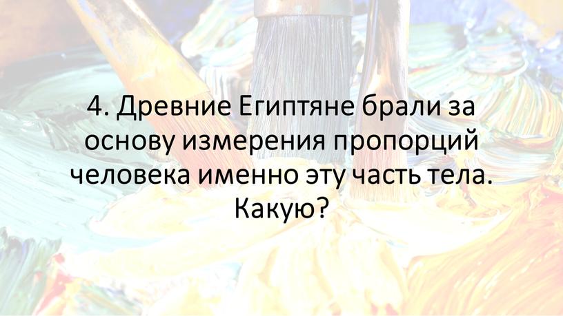 Древние Египтяне брали за основу измерения пропорций человека именно эту часть тела