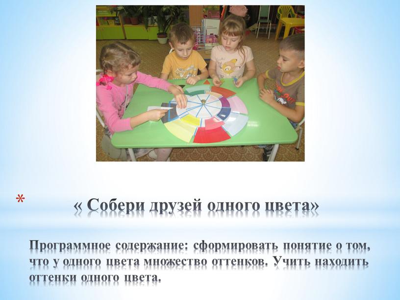 Собери друзей одного цвета» Программное содержание: сформировать понятие о том, что у одного цвета множество оттенков