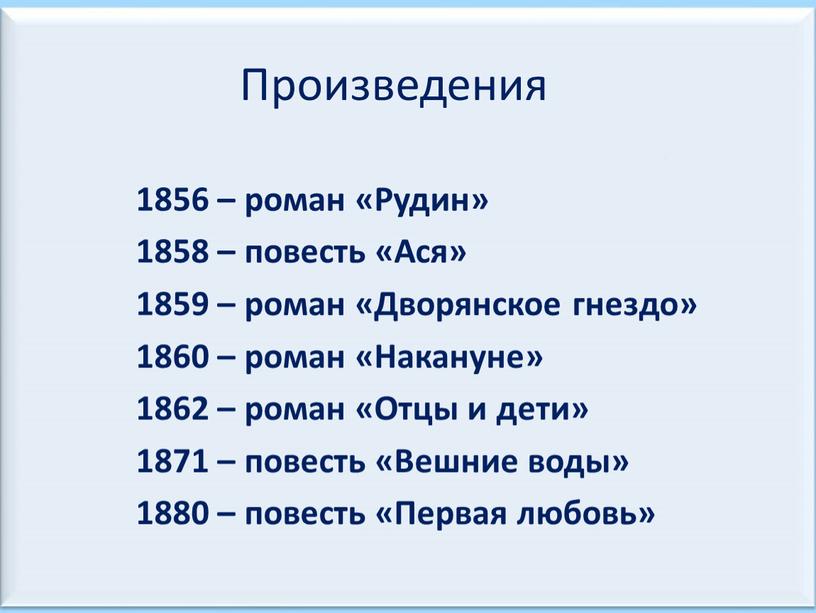 Произведения 1856 – роман «Рудин» 1858 – повесть «Ася» 1859 – роман «Дворянское гнездо» 1860 – роман «Накануне» 1862 – роман «Отцы и дети» 1871…