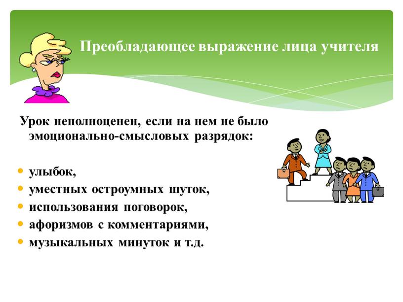 Урок неполноценен, если на нем не было эмоционально-смысловых разрядок: улыбок, уместных остроумных шуток, использования поговорок, афоризмов с комментариями, музыкальных минуток и т