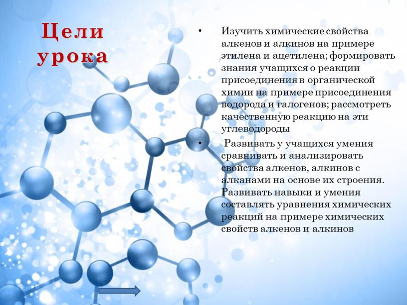 Цели урока Изучить химические свойства алкенов и алкинов на примере этилена и ацетилена; формировать знания учащихся о реакции присоединения в органической химии на примере присоединения…