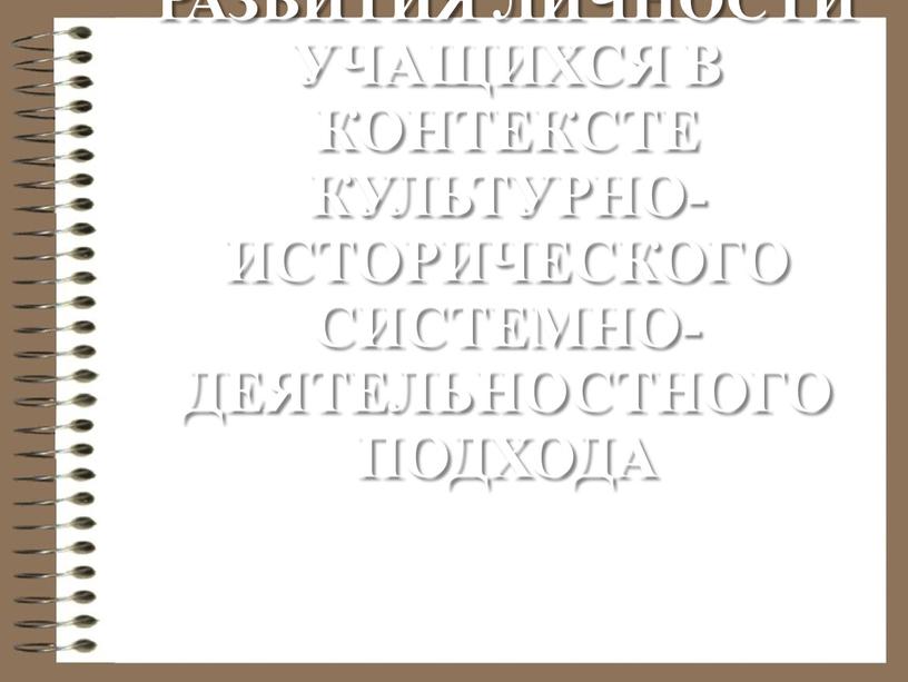 Актуальные теории развития личности учащихся в контексте культурно-исторического системно-деятельностного подхода