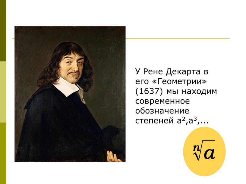 У Рене Декарта в его «Геометрии» (1637) мы находим современное обозначение степеней а2,а3,