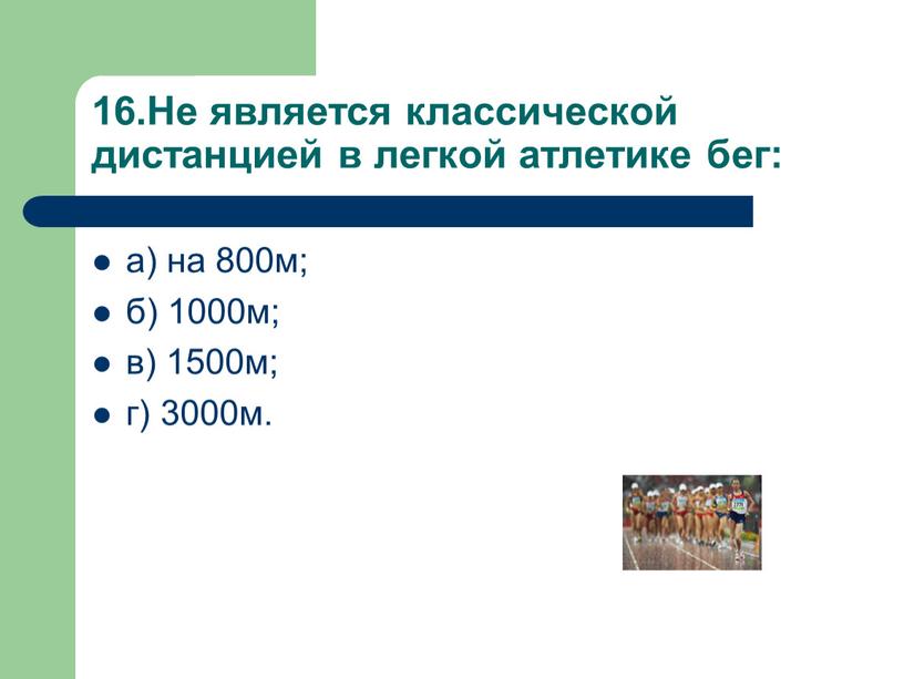 Не является классической дистанцией в легкой атлетике бег: а) на 800м; б) 1000м; в) 1500м; г) 3000м