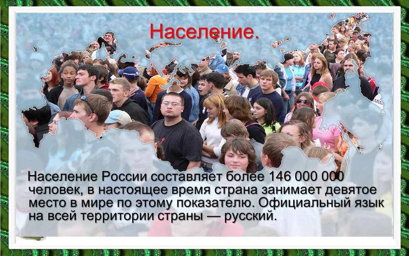 Население России составляет более 146 000 000 человек, в настоящее время страна занимает девятое место в мире по этому показателю