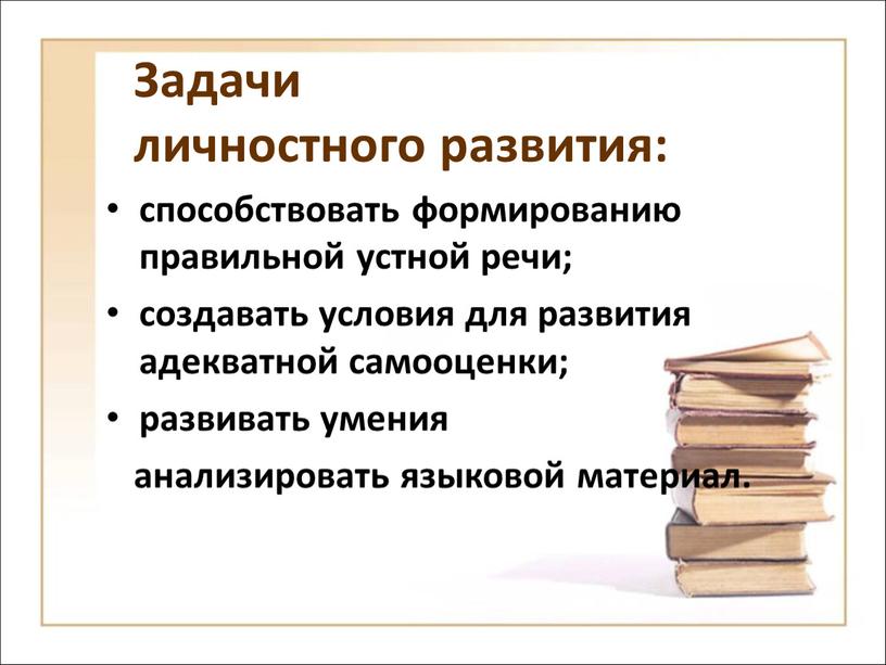 Задачи личностного развития: способствовать формированию правильной устной речи; создавать условия для развития адекватной самооценки; развивать умения анализировать языковой материал