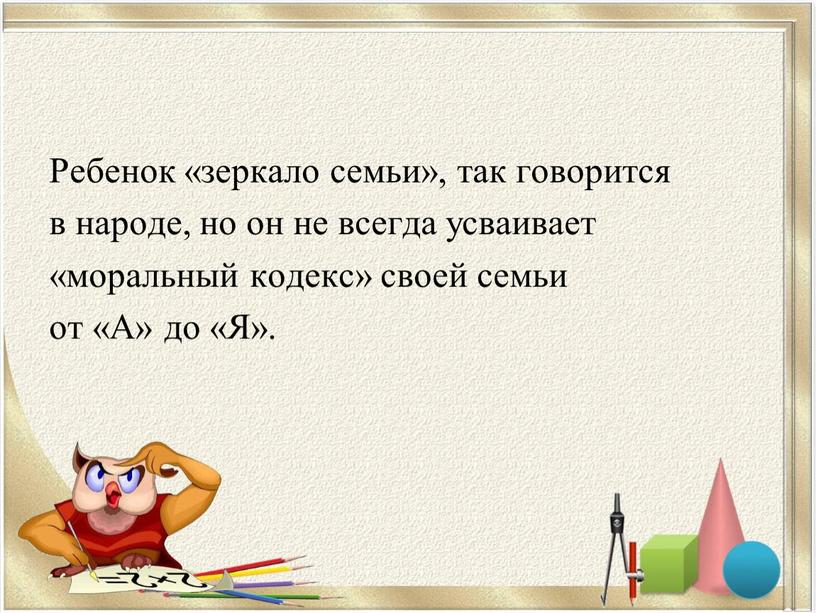 Ребенок «зеркало семьи», так говорится в народе, но он не всегда усваивает «моральный кодекс» своей семьи от «А» до «Я»