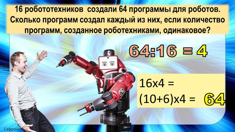 Сколько программ создал каждый из них, если количество программ, созданное роботехниками, одинаковое? 64:16 = 16х4 = (10+6)х4 = 64 4