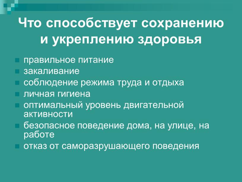 Что способствует сохранению и укреплению здоровья правильное питание закаливание соблюдение режима труда и отдыха личная гигиена оптимальный уровень двигательной активности безопасное поведение дома, на улице,…