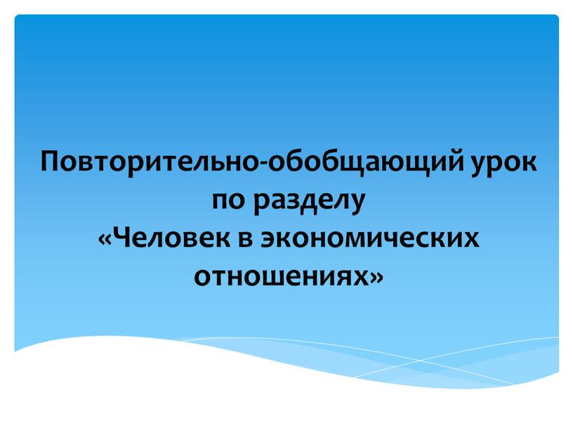 Повторительно-обобщающий урок по разделу «Человек в экономических отношениях»