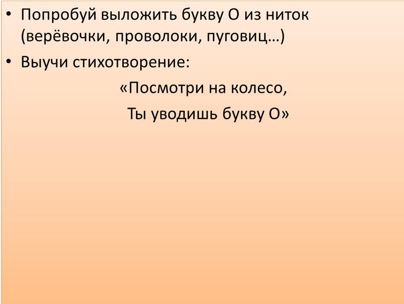 Попробуй выложить букву О из ниток (верёвочки, проволоки, пуговиц…)