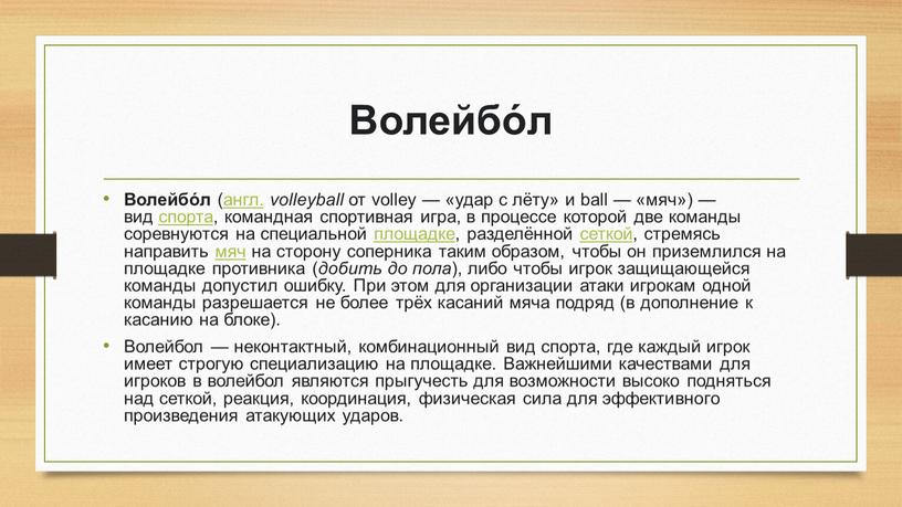 Волейбо́л Волейбо́л (англ. volleyball от volley — «удар с лёту» и ball — «мяч») — вид спорта, командная спортивная игра, в процессе которой две команды…