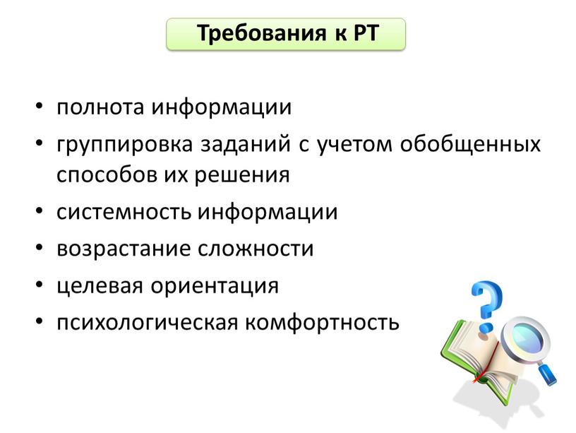 Требования к РТ полнота информации группировка заданий с учетом обобщенных способов их решения системность информации возрастание сложности целевая ориентация психологическая комфортность