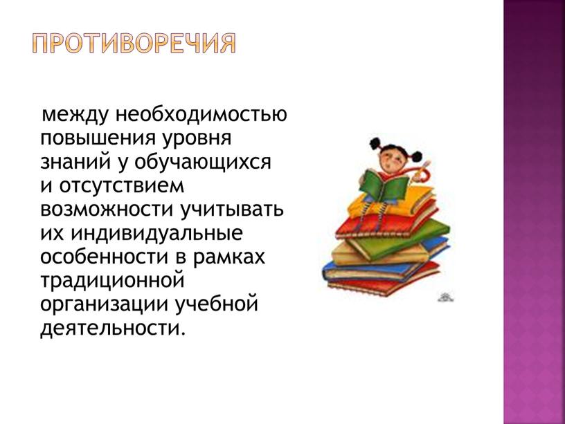 Противоречия между необходимостью повышения уровня знаний у обучающихся и отсутствием возможности учитывать их индивидуальные особенности в рамках традиционной организации учебной деятельности