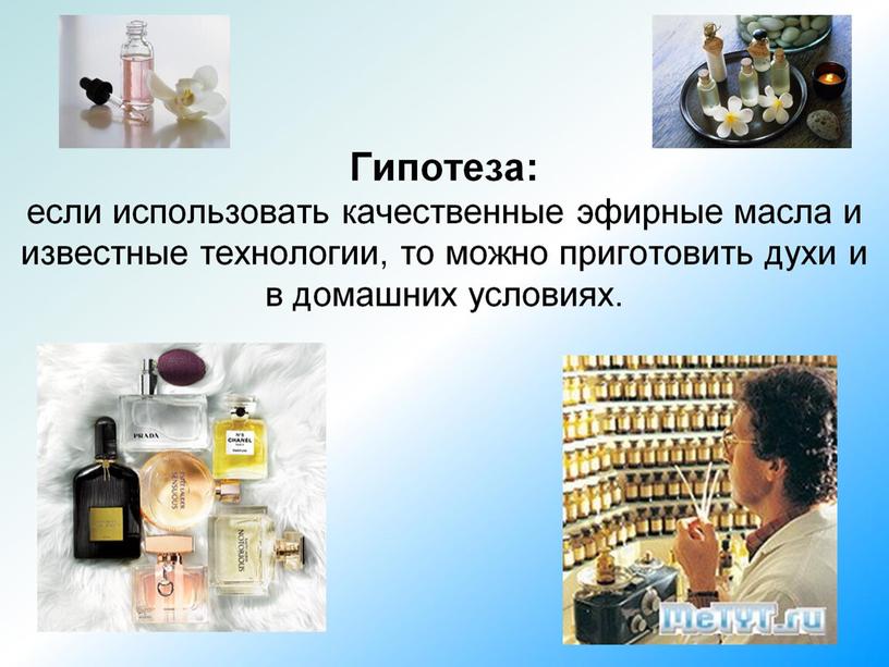 Гипотеза: если использовать качественные эфирные масла и известные технологии, то можно приготовить духи и в домашних условиях