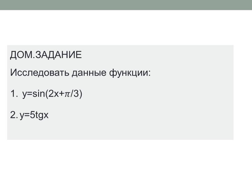 ДОМ.ЗАДАНИЕ Исследовать данные функции: y=sin(2x+𝜋/3) y=5tgx