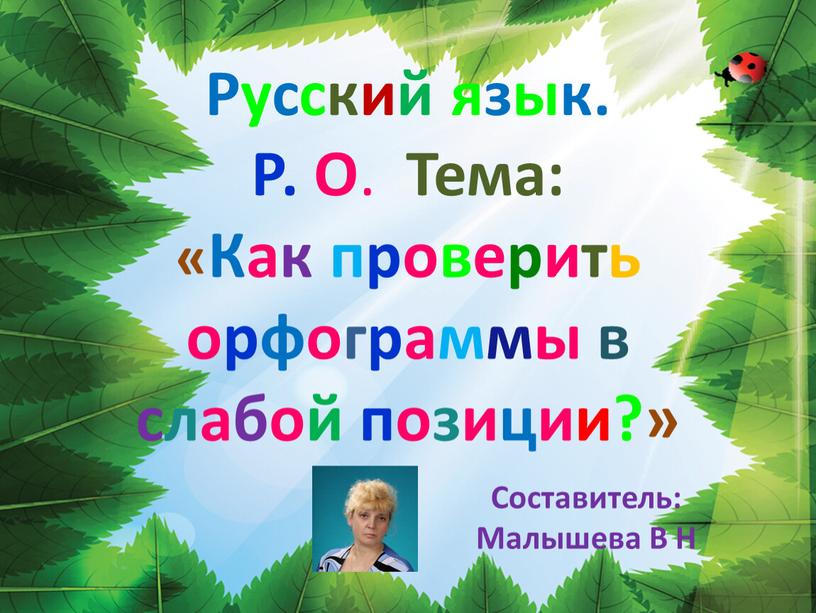 Русский язык. Р. О . Тема: «Как проверить орфограммы в слабой позиции?»