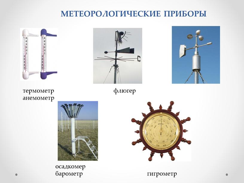 МЕТЕОРОЛОГИЧЕСКИЕ ПРИБОРЫ термометр флюгер анемометр осадкомер барометр гигрометр