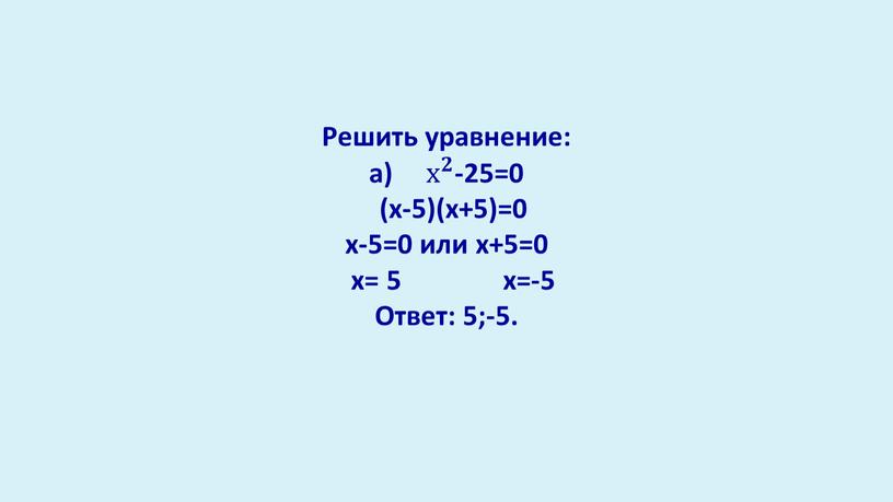 Решить уравнение: а) х 𝟐 х х 𝟐 𝟐𝟐 х 𝟐 -25=0 (х-5)(х+5)=0 х-5=0 или х+5=0 х= 5 х=-5