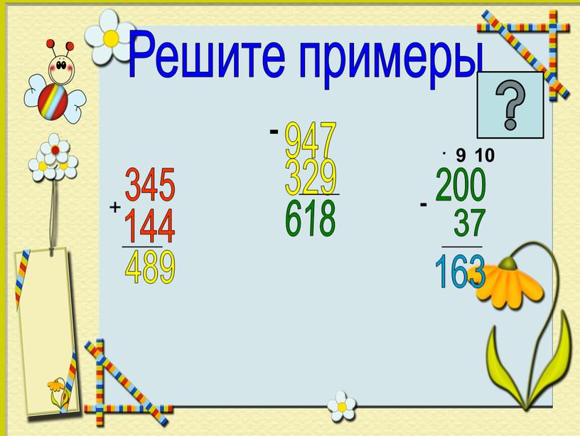 Решите примеры + 345 144 _____ 489 947 - 329 _____ 618 200 37 _____ 163 - 9