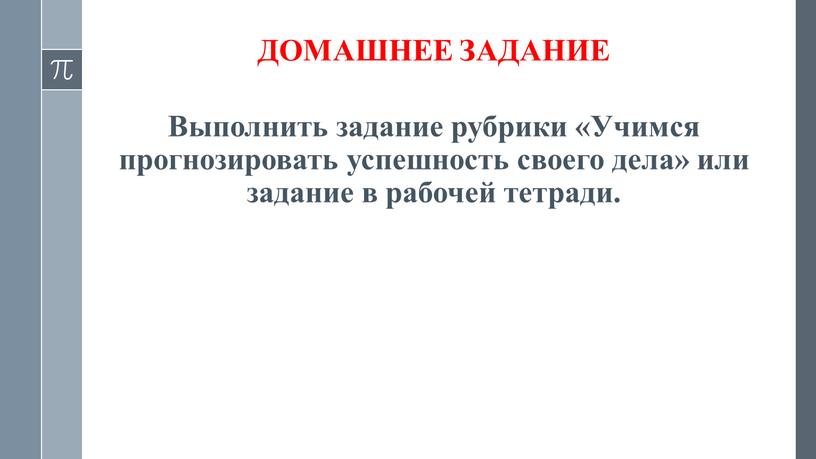 ДОМАШНЕЕ ЗАДАНИЕ Выполнить задание рубрики «Учимся прогнозировать успешность своего дела» или задание в рабочей тетради