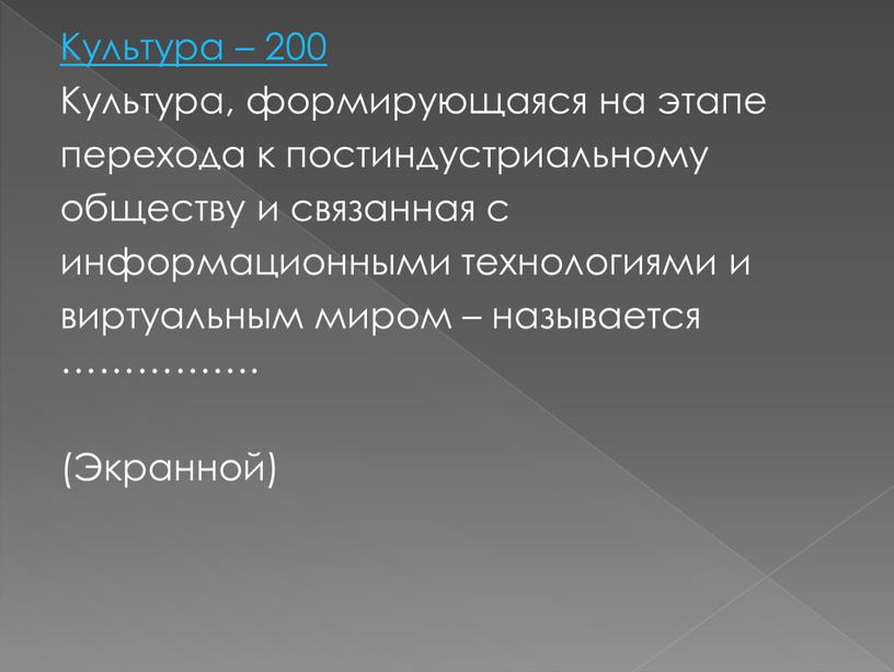 Культура – 200 Культура, формирующаяся на этапе перехода к постиндустриальному обществу и связанная с информационными технологиями и виртуальным миром – называется ……………