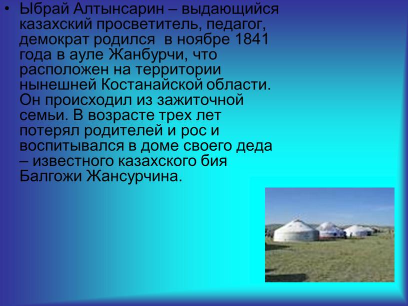 Ыбрай Алтынсарин – выдающийся казахский просветитель, педагог, демократ родился в ноябре 1841 года в ауле