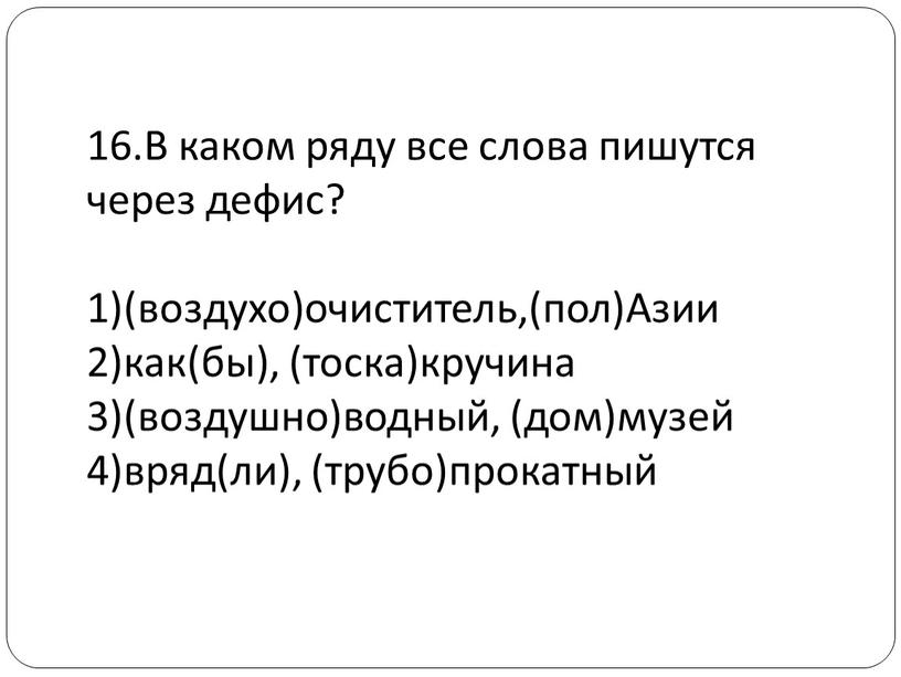 В каком ряду все слова пишутся через дефис? 1)(воздухо)очиститель,(пол)Азии 2)как(бы), (тоска)кручина 3)(воздушно)водный, (дом)музей 4)вряд(ли), (трубо)прокатный