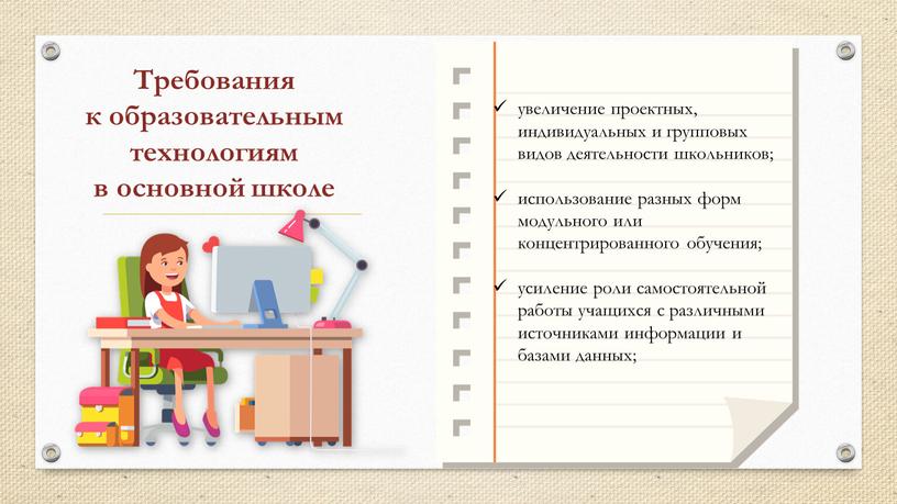 Требования к образовательным технологиям в основной школе увеличение проектных, индивидуальных и групповых видов деятельности школьников; использование разных форм модульного или концентрированного обучения; усиление роли самостоятельной…