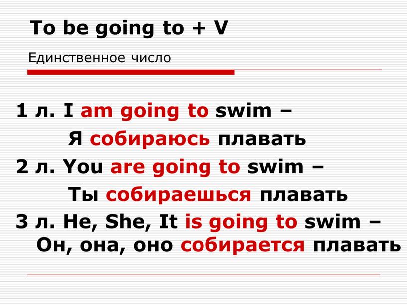 To be going to + V 1 л. I am going to swim –